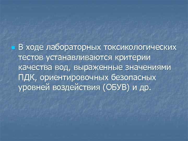 n В ходе лабораторных токсикологических тестов устанавливаются критерии качества вод, выраженные значениями ПДК, ориентировочных