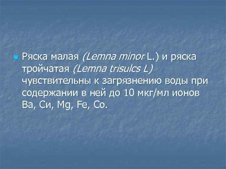 n Ряска малая (Lemna minor L. ) и ряска тройчатая (Lemna trisulcs L) чувствительны