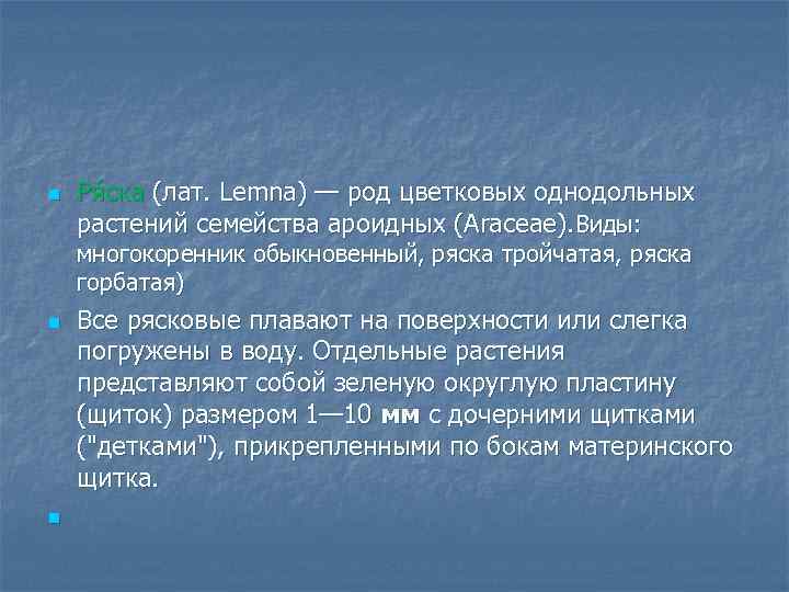 n Ря ска (лат. Lemna) — род цветковых однодольных растений семейства ароидных (Araceae). Виды: