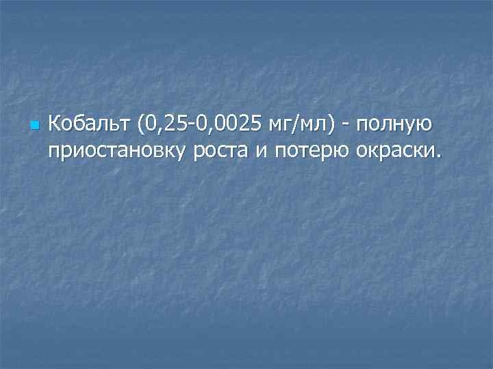 n Кобальт (0, 25 0, 0025 мг/мл) полную приостановку роста и потерю окраски. 