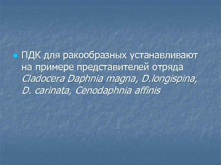 n ПДК для ракообразных устанавливают на примере представителей отряда Cladocera Daphnia magna, D. longispina,