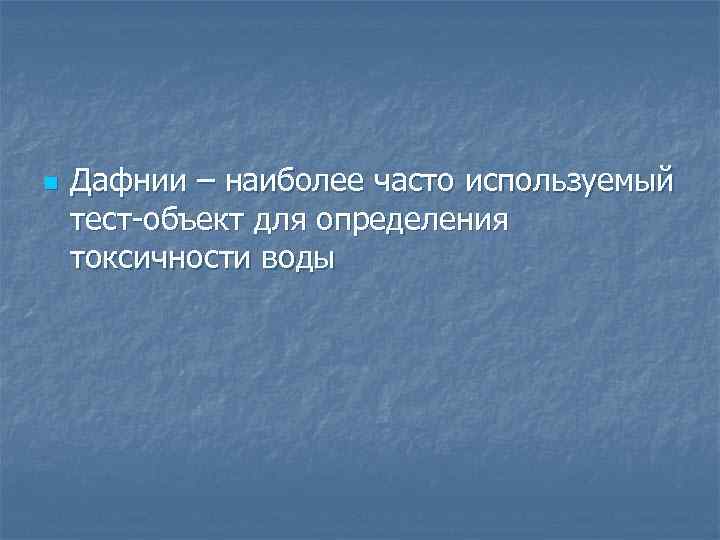 n Дафнии – наиболее часто используемый тест объект для определения токсичности воды 