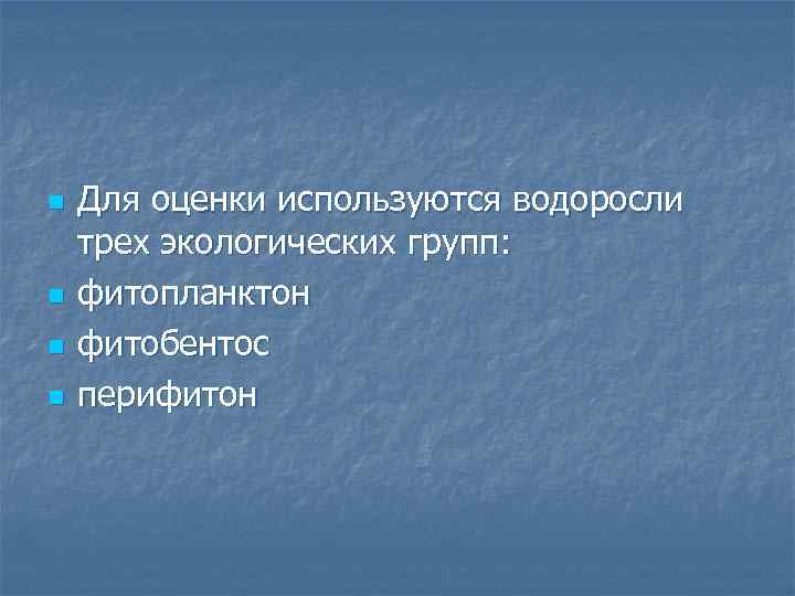 n n Для оценки используются водоросли трех экологических групп: фитопланктон фитобентос перифитон 