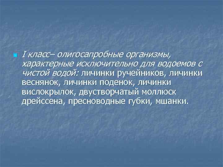 n I класс– олигосапробные организмы, характерные исключительно для водоемов с чистой водой: личинки ручейников,