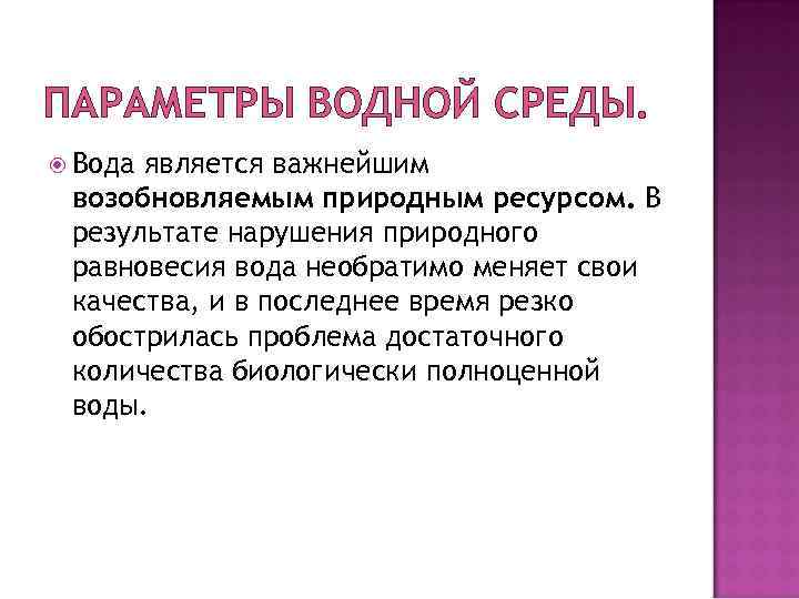 ПАРАМЕТРЫ ВОДНОЙ СРЕДЫ. Вода является важнейшим возобновляемым природным ресурсом. В результате нарушения природного равновесия