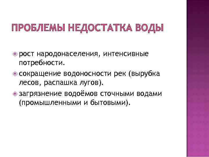 ПРОБЛЕМЫ НЕДОСТАТКА ВОДЫ рост народонаселения, интенсивные потребности. сокращение водоносности рек (вырубка лесов, распашка лугов).