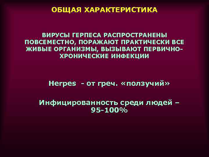 ОБЩАЯ ХАРАКТЕРИСТИКА ВИРУСЫ ГЕРПЕСА РАСПРОСТРАНЕНЫ ПОВСЕМЕСТНО, ПОРАЖАЮТ ПРАКТИЧЕСКИ ВСЕ ЖИВЫЕ ОРГАНИЗМЫ, ВЫЗЫВАЮТ ПЕРВИЧНОХРОНИЧЕСКИЕ ИНФЕКЦИИ