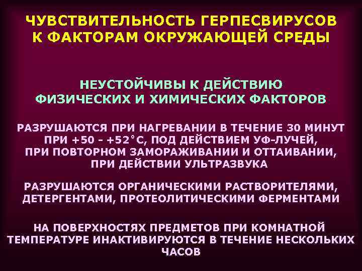 ЧУВСТВИТЕЛЬНОСТЬ ГЕРПЕСВИРУСОВ К ФАКТОРАМ ОКРУЖАЮЩЕЙ СРЕДЫ НЕУСТОЙЧИВЫ К ДЕЙСТВИЮ ФИЗИЧЕСКИХ И ХИМИЧЕСКИХ ФАКТОРОВ РАЗРУШАЮТСЯ