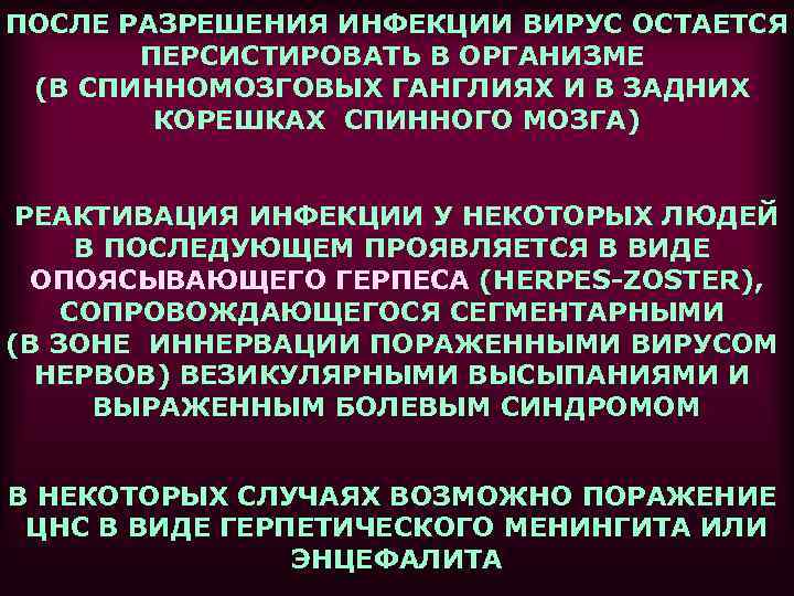 ПОСЛЕ РАЗРЕШЕНИЯ ИНФЕКЦИИ ВИРУС ОСТАЕТСЯ ПЕРСИСТИРОВАТЬ В ОРГАНИЗМЕ (В СПИННОМОЗГОВЫХ ГАНГЛИЯХ И В ЗАДНИХ