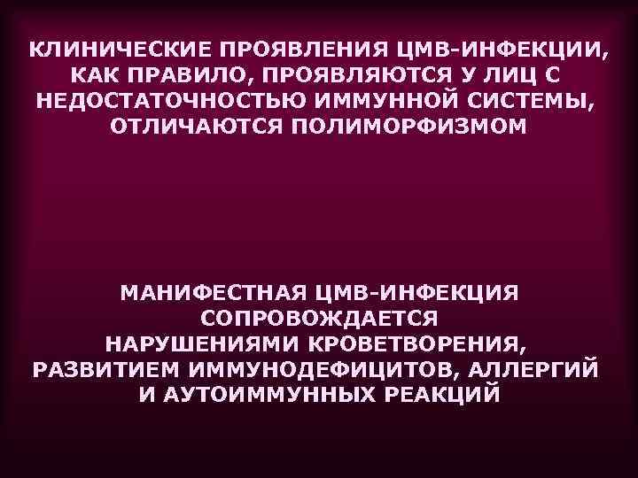 КЛИНИЧЕСКИЕ ПРОЯВЛЕНИЯ ЦМВ-ИНФЕКЦИИ, КАК ПРАВИЛО, ПРОЯВЛЯЮТСЯ У ЛИЦ С НЕДОСТАТОЧНОСТЬЮ ИММУННОЙ СИСТЕМЫ, ОТЛИЧАЮТСЯ ПОЛИМОРФИЗМОМ