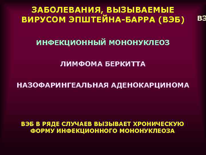 ЗАБОЛЕВАНИЯ, ВЫЗЫВАЕМЫЕ ВИРУСОМ ЭПШТЕЙНА-БАРРА (ВЭБ) ИНФЕКЦИОННЫЙ МОНОНУКЛЕОЗ ЛИМФОМА БЕРКИТТА НАЗОФАРИНГЕАЛЬНАЯ АДЕНОКАРЦИНОМА ВЭБ В РЯДЕ