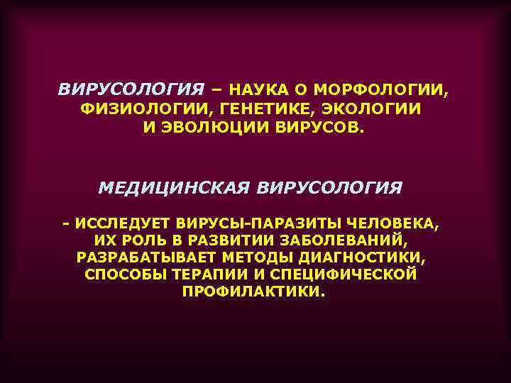 ВИРУСОЛОГИЯ – НАУКА О МОРФОЛОГИИ, ФИЗИОЛОГИИ, ГЕНЕТИКЕ, ЭКОЛОГИИ И ЭВОЛЮЦИИ ВИРУСОВ. МЕДИЦИНСКАЯ ВИРУСОЛОГИЯ -