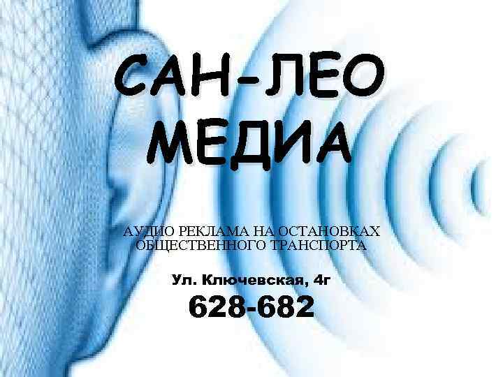 САН-ЛЕО МЕДИА АУДИО РЕКЛАМА НА ОСТАНОВКАХ ОБЩЕСТВЕННОГО ТРАНСПОРТА Ул. Ключевская, 4 г 628 -682
