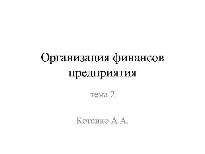 Организация финансов предприятия тема 2 Котенко А. А. 