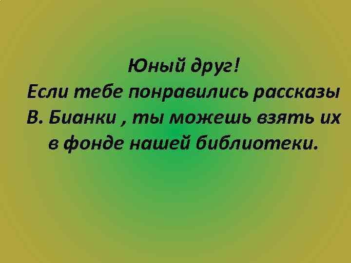 Юный друг! Если тебе понравились рассказы В. Бианки , ты можешь взять их в