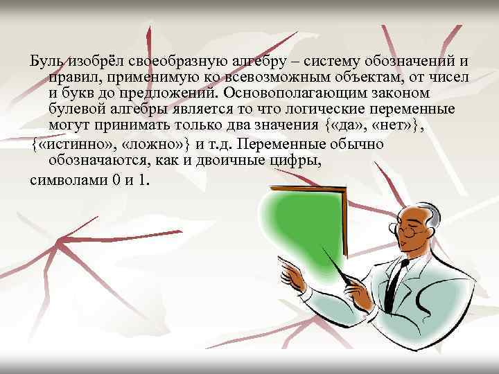 Буль изобрёл своеобразную алгебру – систему обозначений и правил, применимую ко всевозможным объектам, от