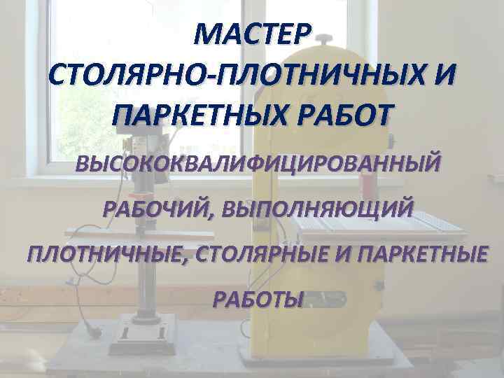 МАСТЕР СТОЛЯРНО-ПЛОТНИЧНЫХ И ПАРКЕТНЫХ РАБОТ ВЫСОКОКВАЛИФИЦИРОВАННЫЙ РАБОЧИЙ, ВЫПОЛНЯЮЩИЙ ПЛОТНИЧНЫЕ, СТОЛЯРНЫЕ И ПАРКЕТНЫЕ РАБОТЫ 