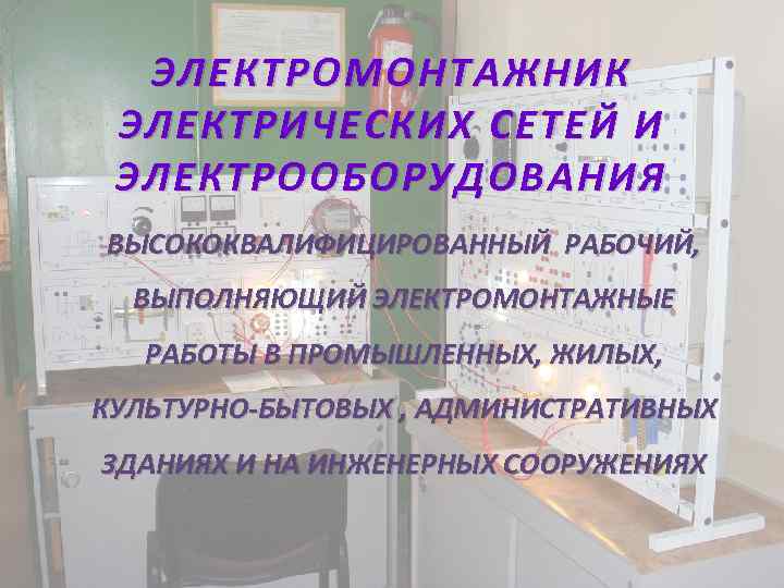 ЭЛЕКТРОМОНТАЖНИК ЭЛЕКТРИЧЕСКИХ СЕТЕЙ И ЭЛЕКТРООБОРУДОВАНИЯ ВЫСОКОКВАЛИФИЦИРОВАННЫЙ РАБОЧИЙ, ВЫПОЛНЯЮЩИЙ ЭЛЕКТРОМОНТАЖНЫЕ РАБОТЫ В ПРОМЫШЛЕННЫХ, ЖИЛЫХ, КУЛЬТУРНО-БЫТОВЫХ