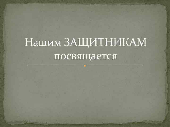 Нашим ЗАЩИТНИКАМ посвящается 