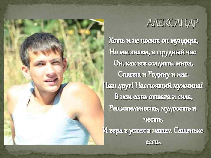 АЛЕКСАНДР Хоть и не носит он мундира, Но мы знаем, в трудный час Он,
