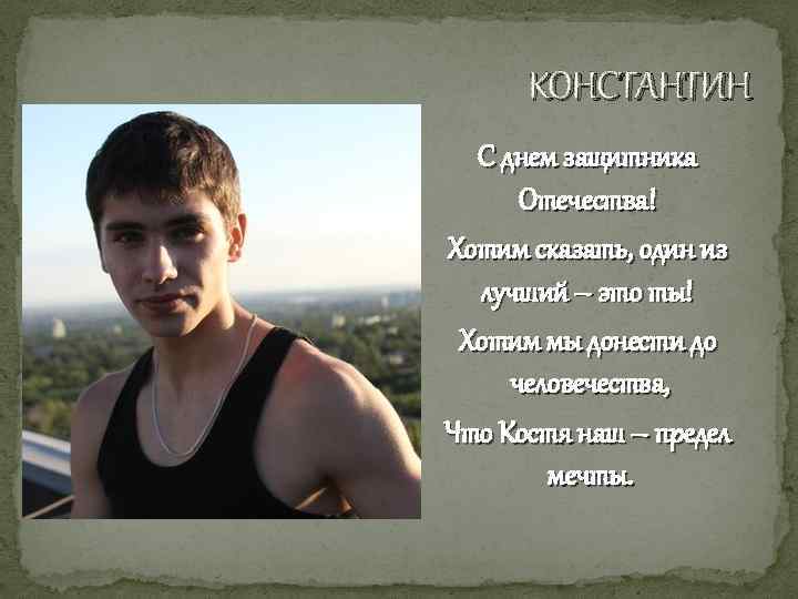 КОНСТАНТИН С днем защитника Отечества! Хотим сказать, один из лучший – это ты! Хотим