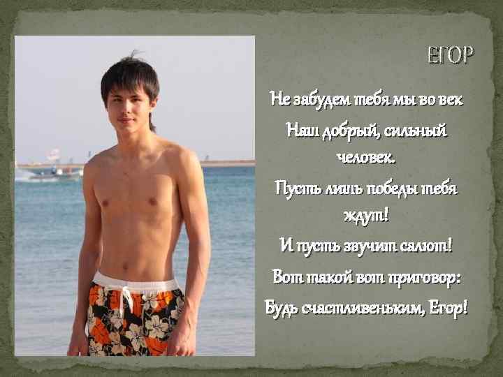 ЕГОР Не забудем тебя мы во век Наш добрый, сильный человек. Пусть лишь победы