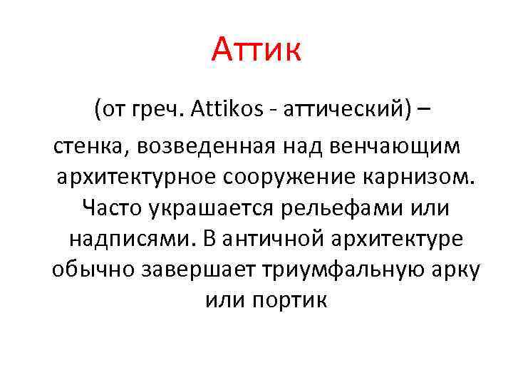 Аттик (от греч. Attikos - аттический) – стенка, возведенная над венчающим архитектурное сооружение карнизом.