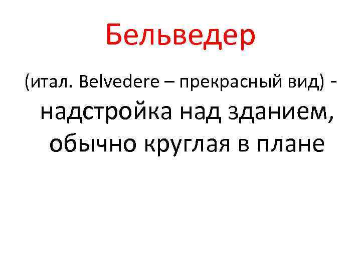 Бельведер (итал. Belvedere – прекрасный вид) - надстройка над зданием, обычно круглая в плане