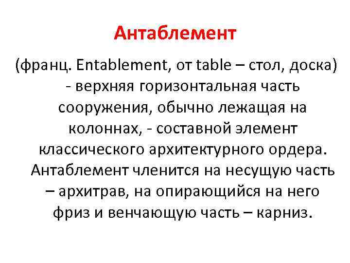 Антаблемент (франц. Entablement, от table – стол, доска) - верхняя горизонтальная часть сооружения, обычно