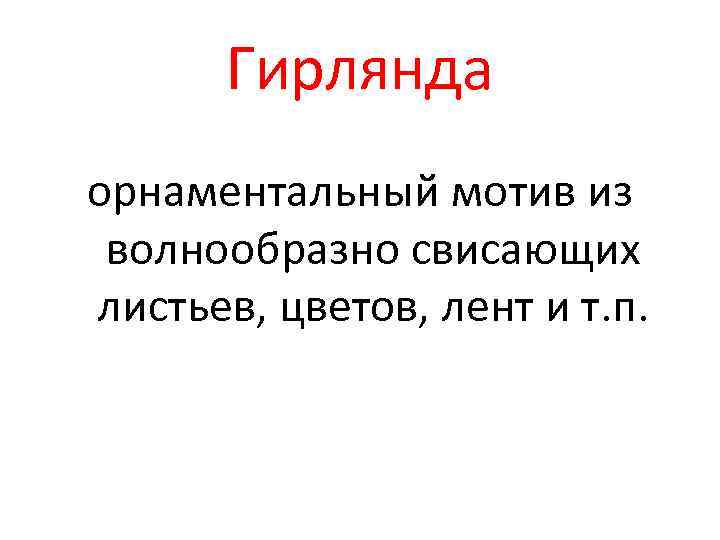 Гирлянда орнаментальный мотив из волнообразно свисающих листьев, цветов, лент и т. п. 