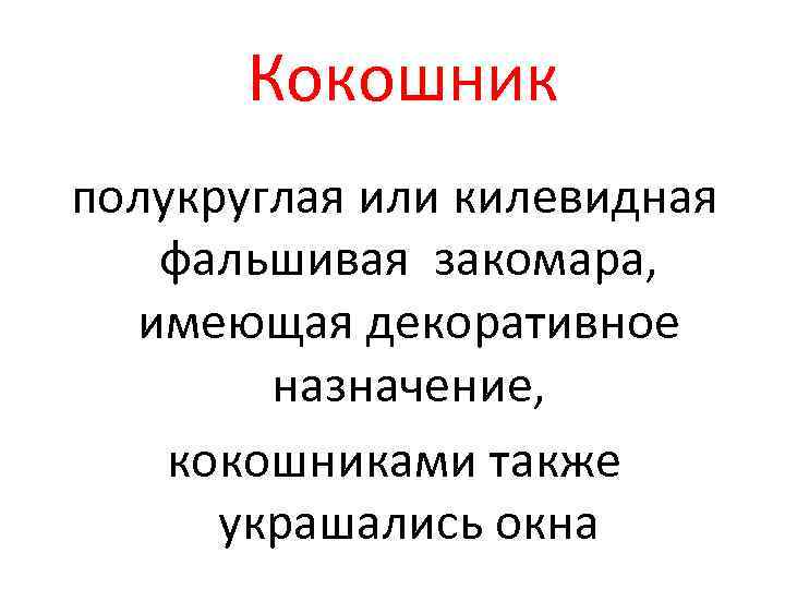 Кокошник полукруглая или килевидная фальшивая закомара, имеющая декоративное назначение, кокошниками также украшались окна 
