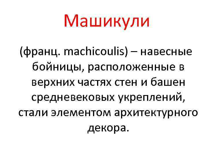 Машикули (франц. machicoulis) – навесные бойницы, расположенные в верхних частях стен и башен средневековых