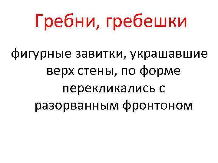 Гребни, гребешки фигурные завитки, украшавшие верх стены, по форме перекликались с разорванным фронтоном 
