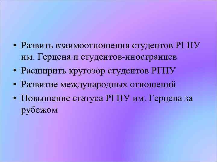  • Развить взаимоотношения студентов РГПУ им. Герцена и студентов-иностранцев • Расширить кругозор студентов