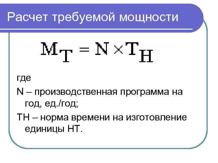 Расчет требуемой мощности где N – производственная программа на год, ед. /год; ТН –