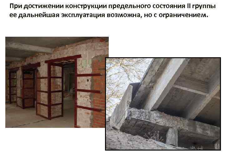 При достижении конструкции предельного состояния II группы ее дальнейшая эксплуатация возможна, но с ограничением.