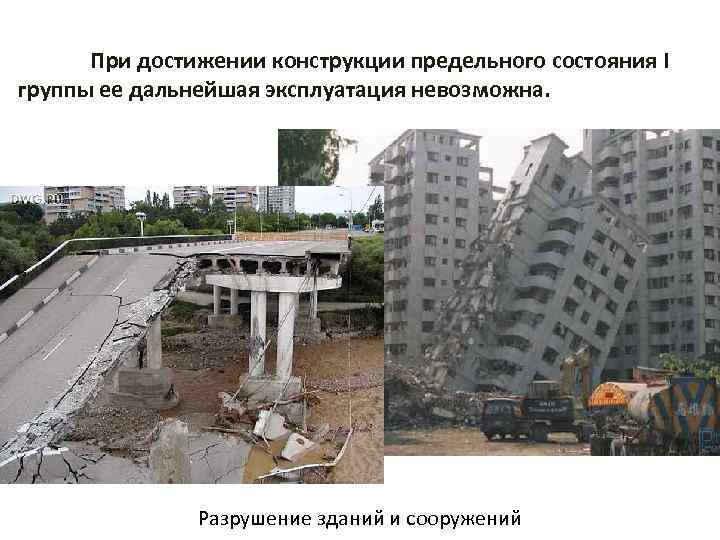 При достижении конструкции предельного состояния I группы ее дальнейшая эксплуатация невозможна. Разрушение зданий и
