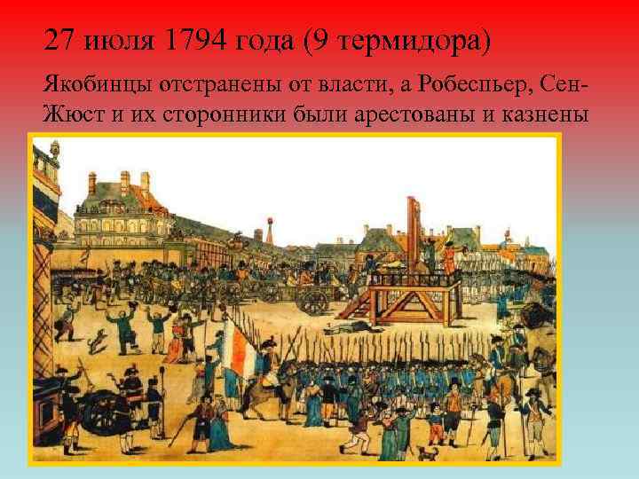 27 июля 1794 года (9 термидора) Якобинцы отстранены от власти, а Робеспьер, Сен. Жюст