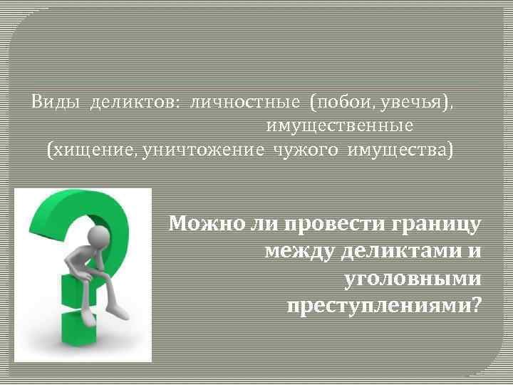 Виды деликтов: личностные (побои, увечья), имущественные (хищение, уничтожение чужого имущества) Можно ли провести границу