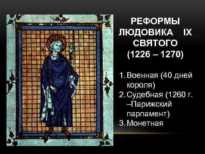 РЕФОРМЫ ЛЮДОВИКА IX СВЯТОГО (1226 – 1270) 1. Военная (40 дней короля) 2. Судебная