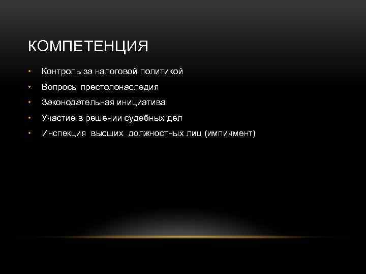 КОМПЕТЕНЦИЯ • Контроль за налоговой политикой • Вопросы престолонаследия • Законодательная инициатива • Участие