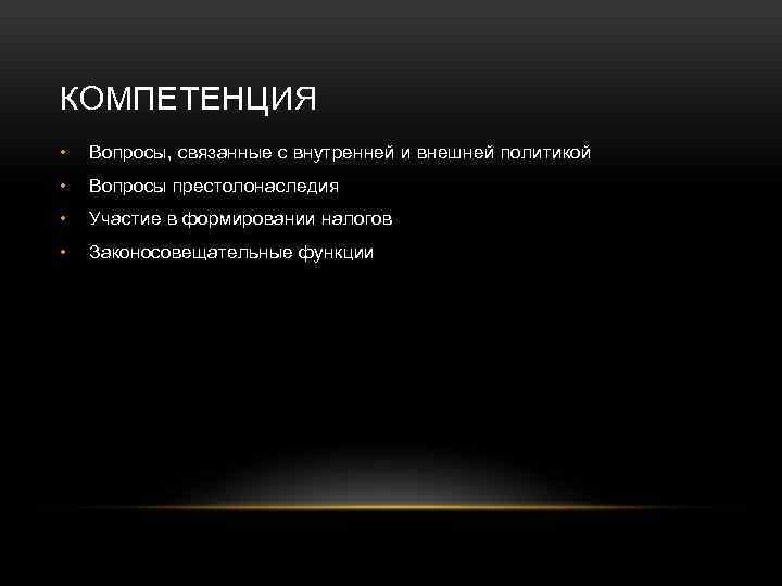 КОМПЕТЕНЦИЯ • Вопросы, связанные с внутренней и внешней политикой • Вопросы престолонаследия • Участие