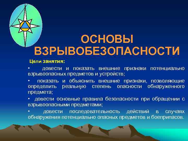 ОСНОВЫ ВЗРЫВОБЕЗОПАСНОСТИ Цели занятия: • довести и показать внешние признаки потенциально взрывоопасных предметов и