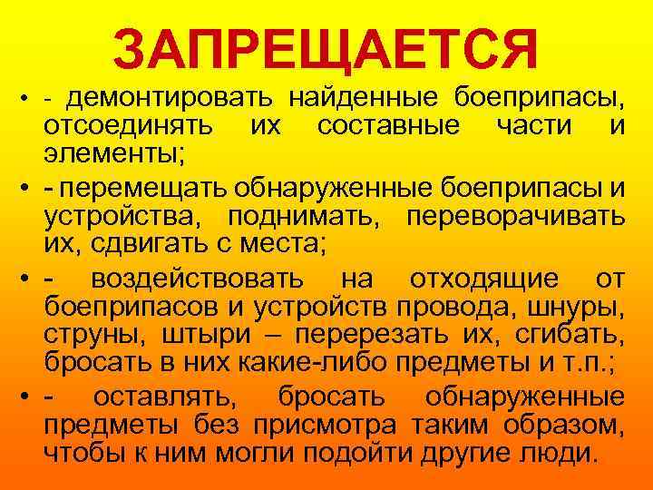 ЗАПРЕЩАЕТСЯ • - демонтировать найденные боеприпасы, отсоединять их составные части и элементы; • -