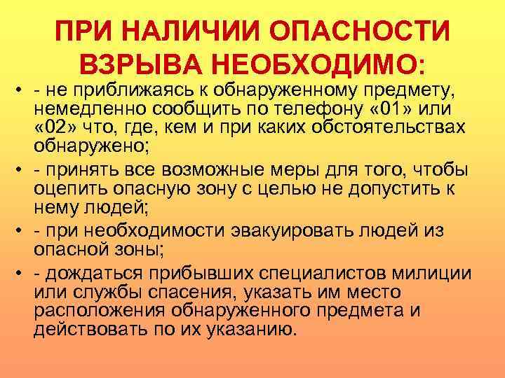 ПРИ НАЛИЧИИ ОПАСНОСТИ ВЗРЫВА НЕОБХОДИМО: • - не приближаясь к обнаруженному предмету, немедленно сообщить