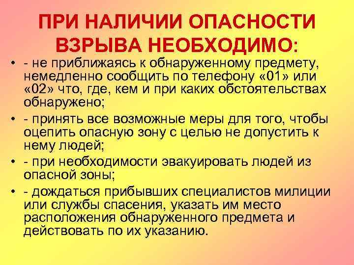 ПРИ НАЛИЧИИ ОПАСНОСТИ ВЗРЫВА НЕОБХОДИМО: • - не приближаясь к обнаруженному предмету, немедленно сообщить