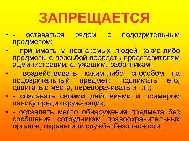 ЗАПРЕЩАЕТСЯ • - оставаться рядом с подозрительным предметом; • - принимать у незнакомых людей