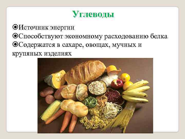 Углеводы Источник энергии Способствуют экономному расходованию белка Содержатся в сахаре, овощах, мучных и крупяных