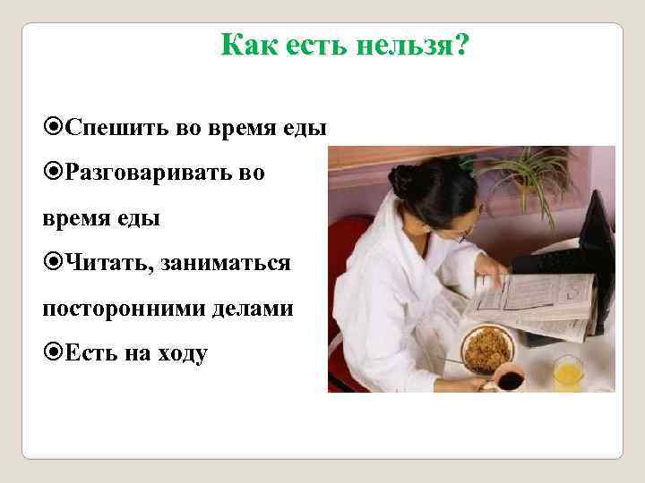 Как есть нельзя? Спешить во время еды Разговаривать во время еды Читать, заниматься посторонними