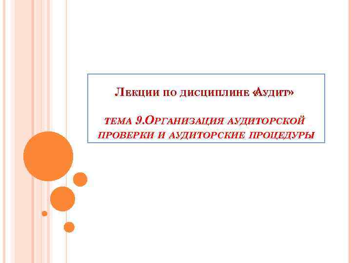 ЛЕКЦИИ ПО ДИСЦИПЛИНЕ « УДИТ» А ТЕМА 9. ОРГАНИЗАЦИЯ АУДИТОРСКОЙ ПРОВЕРКИ И АУДИТОРСКИЕ ПРОЦЕДУРЫ